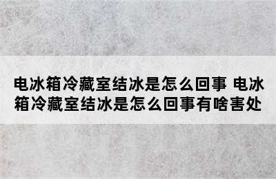 电冰箱冷藏室结冰是怎么回事 电冰箱冷藏室结冰是怎么回事有啥害处